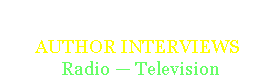 Text Box: AUTHOR INTERVIEWS 
 Radio  Television 